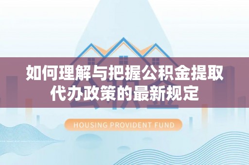 施秉如何理解与把握公积金提取代办政策的最新规定
