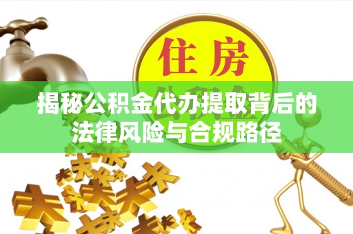 施秉揭秘公积金代办提取背后的法律风险与合规路径