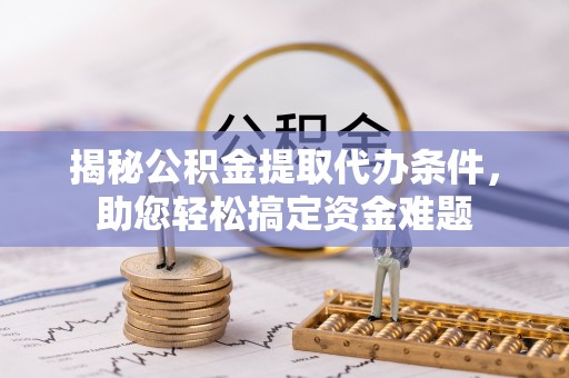 施秉揭秘公积金提取代办条件，助您轻松搞定资金难题
