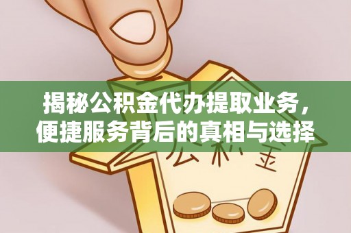 施秉揭秘公积金代办提取业务，便捷服务背后的真相与选择