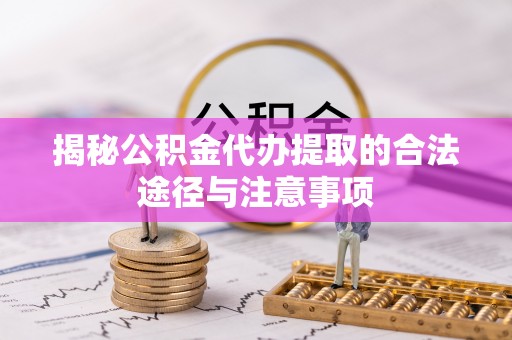 施秉揭秘公积金代办提取的合法途径与注意事项