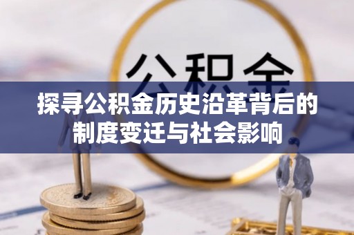 施秉探寻公积金历史沿革背后的制度变迁与社会影响