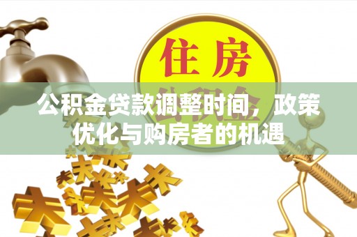 施秉公积金贷款调整时间，政策优化与购房者的机遇