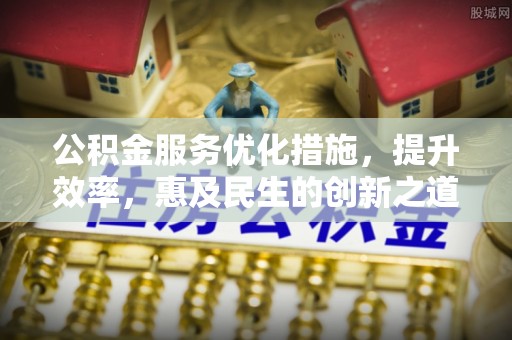 施秉公积金服务优化措施，提升效率，惠及民生的创新之道
