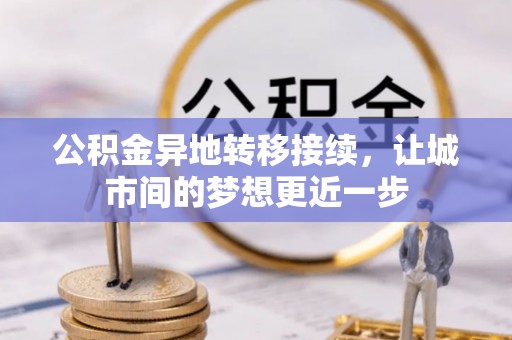 施秉公积金异地转移接续，让城市间的梦想更近一步