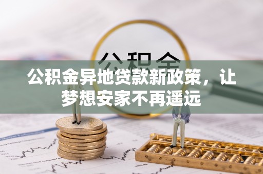 施秉公积金异地贷款新政策，让梦想安家不再遥远