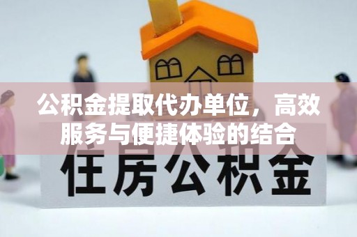 施秉公积金提取代办单位，高效服务与便捷体验的结合
