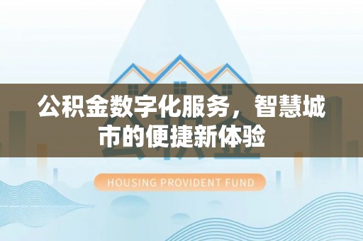 施秉公积金数字化服务，智慧城市的便捷新体验