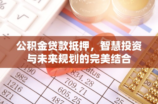 施秉公积金贷款抵押，智慧投资与未来规划的完美结合