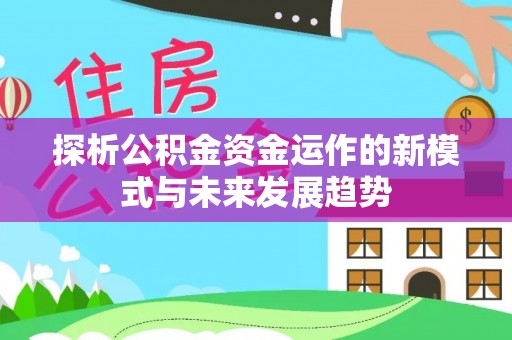 施秉探析公积金资金运作的新模式与未来发展趋势