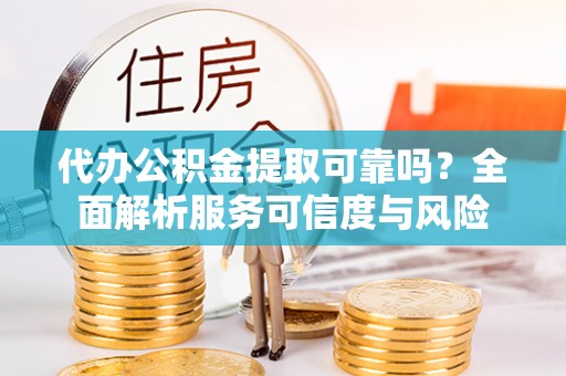 施秉代办公积金提取可靠吗？全面解析服务可信度与风险