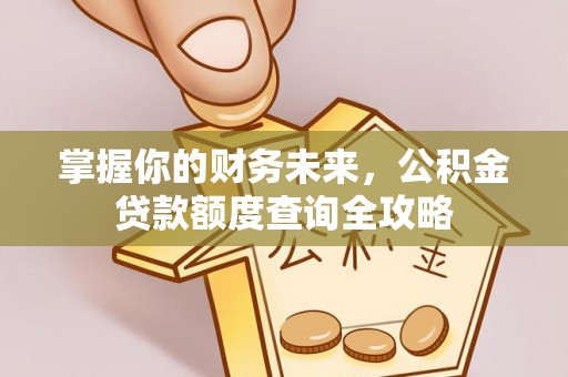 施秉掌握你的财务未来，公积金贷款额度查询全攻略