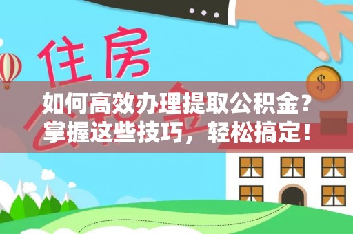 施秉如何高效办理提取公积金？掌握这些技巧，轻松搞定！