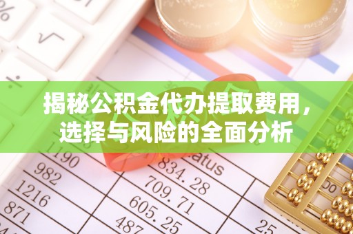 施秉揭秘公积金代办提取费用，选择与风险的全面分析
