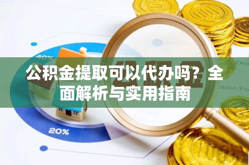 施秉公积金提取可以代办吗？全面解析与实用指南