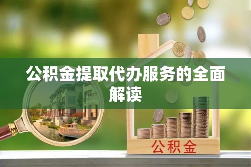 施秉公积金提取代办服务的全面解读