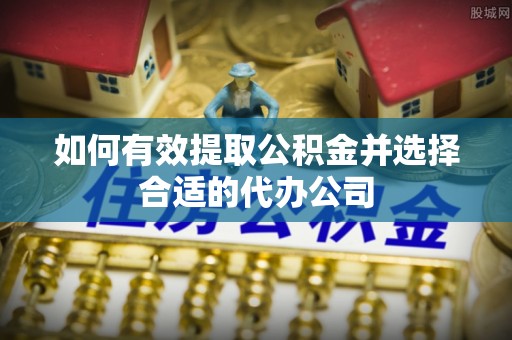 施秉如何有效提取公积金并选择合适的代办公司