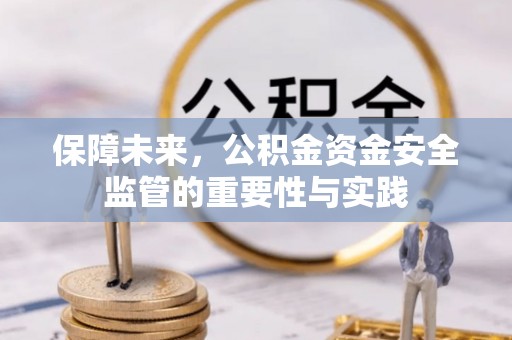 施秉保障未来，公积金资金安全监管的重要性与实践