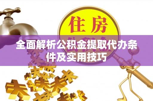 施秉全面解析公积金提取代办条件及实用技巧