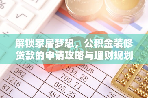 施秉解锁家居梦想，公积金装修贷款的申请攻略与理财规划