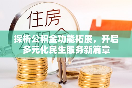 施秉探析公积金功能拓展，开启多元化民生服务新篇章