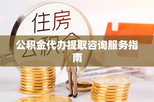 施秉公积金代办提取咨询服务指南