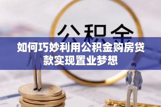 施秉如何巧妙利用公积金购房贷款实现置业梦想