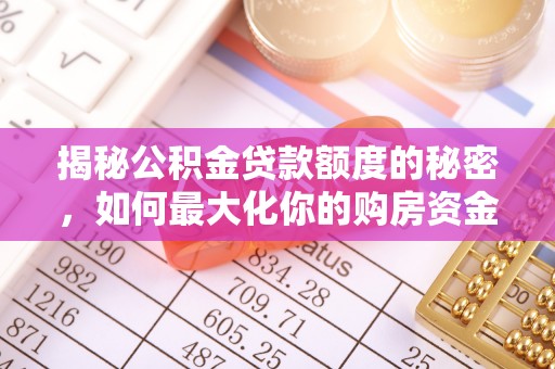 施秉揭秘公积金贷款额度的秘密，如何最大化你的购房资金