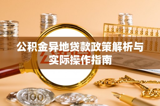 施秉公积金异地贷款政策解析与实际操作指南