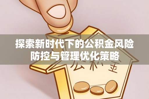 施秉探索新时代下的公积金风险防控与管理优化策略