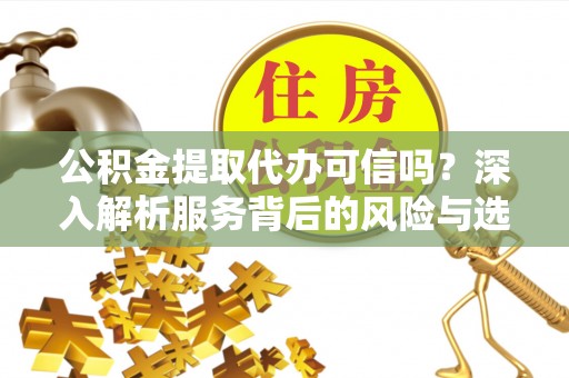 施秉公积金提取代办可信吗？深入解析服务背后的风险与选择