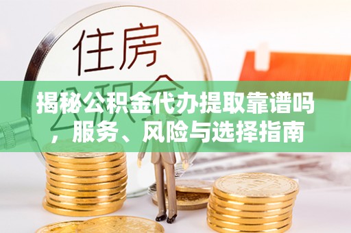 施秉揭秘公积金代办提取靠谱吗，服务、风险与选择指南