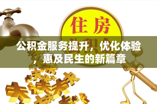 施秉公积金服务提升，优化体验，惠及民生的新篇章