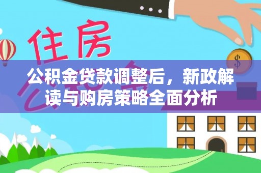 施秉公积金贷款调整后，新政解读与购房策略全面分析
