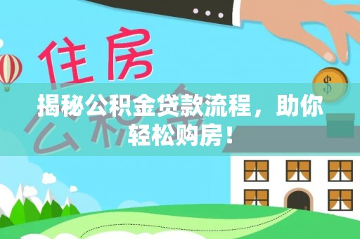 施秉揭秘公积金贷款流程，助你轻松购房！