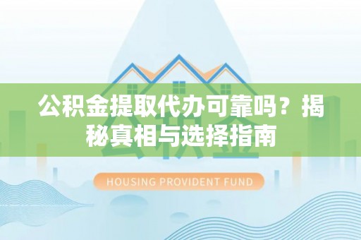 施秉公积金提取代办可靠吗？揭秘真相与选择指南
