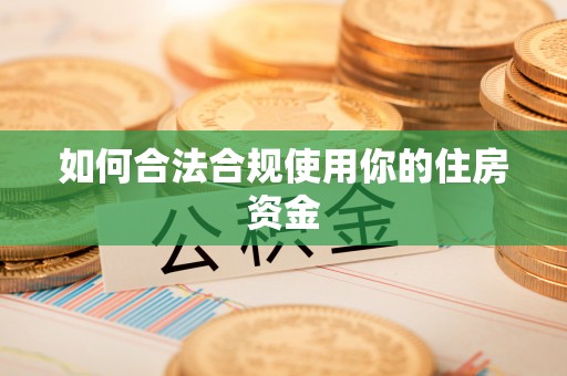 施秉如何合法合规使用你的住房资金