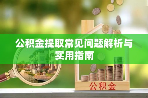 施秉公积金提取常见问题解析与实用指南