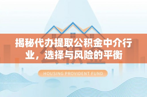 施秉揭秘代办提取公积金中介行业，选择与风险的平衡