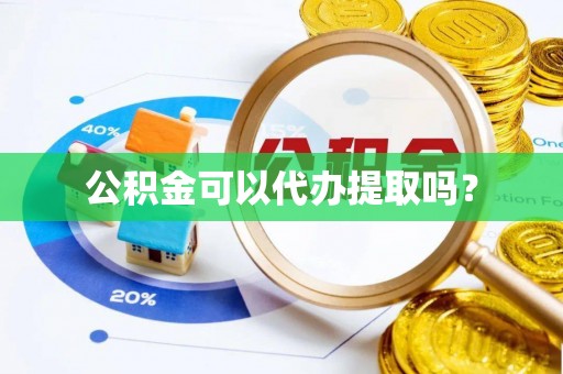 施秉公积金可以代办提取吗？