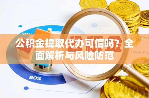 施秉公积金提取代办可信吗？全面解析与风险防范