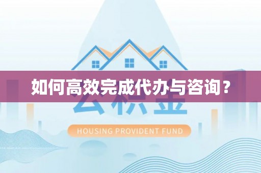 施秉如何高效完成代办与咨询？