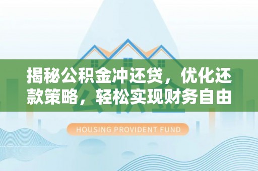 施秉揭秘公积金冲还贷，优化还款策略，轻松实现财务自由