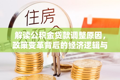 施秉解读公积金贷款调整原因，政策变革背后的经济逻辑与民生影响
