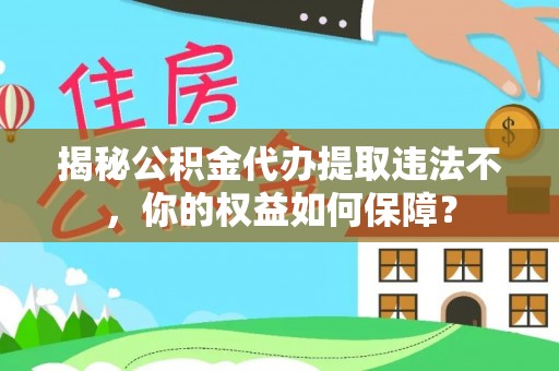 施秉揭秘公积金代办提取违法不，你的权益如何保障？