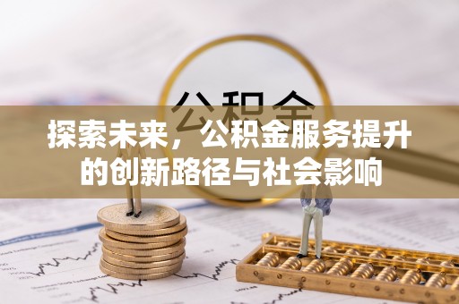 施秉探索未来，公积金服务提升的创新路径与社会影响