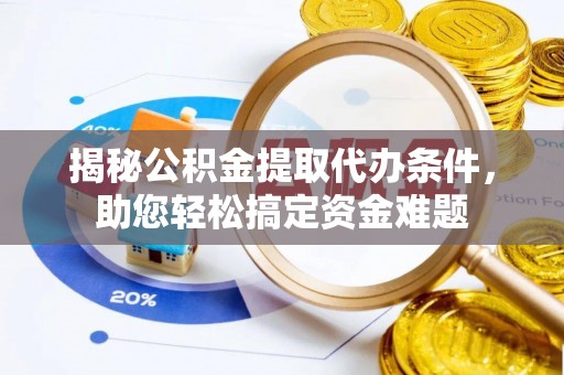 施秉揭秘公积金提取代办条件，助您轻松搞定资金难题
