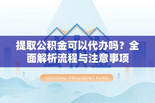 施秉提取公积金可以代办吗？全面解析流程与注意事项