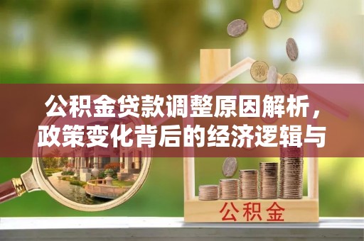 施秉公积金贷款调整原因解析，政策变化背后的经济逻辑与民生考量